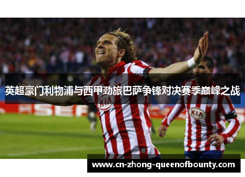 英超豪门利物浦与西甲劲旅巴萨争锋对决赛季巅峰之战