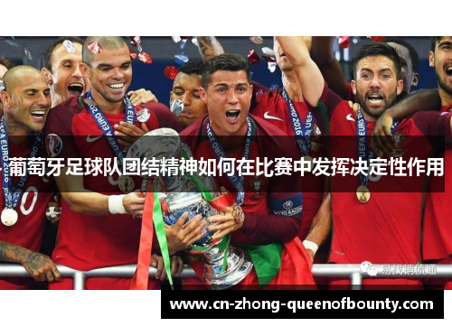 葡萄牙足球队团结精神如何在比赛中发挥决定性作用