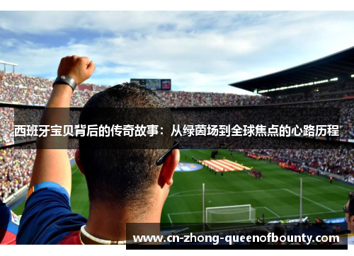 西班牙宝贝背后的传奇故事：从绿茵场到全球焦点的心路历程