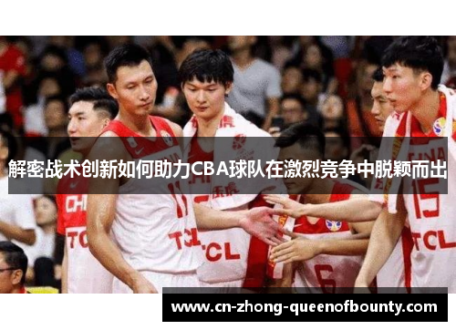 解密战术创新如何助力CBA球队在激烈竞争中脱颖而出