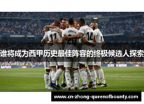 谁将成为西甲历史最佳阵容的终极候选人探索