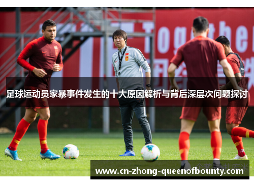 足球运动员家暴事件发生的十大原因解析与背后深层次问题探讨