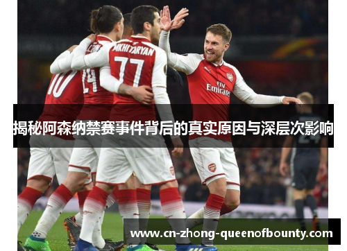 揭秘阿森纳禁赛事件背后的真实原因与深层次影响