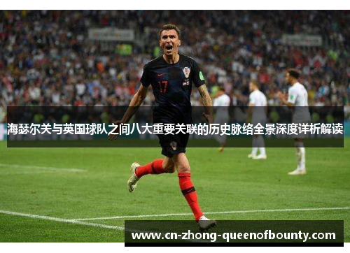 海瑟尔关与英国球队之间八大重要关联的历史脉络全景深度详析解读