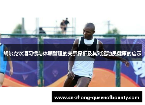 胡尔克饮酒习惯与体脂管理的关系探析及其对运动员健康的启示