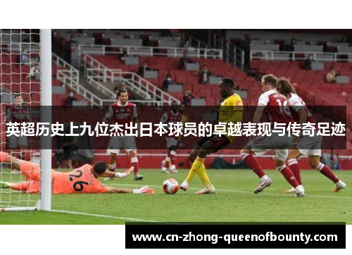 英超历史上九位杰出日本球员的卓越表现与传奇足迹