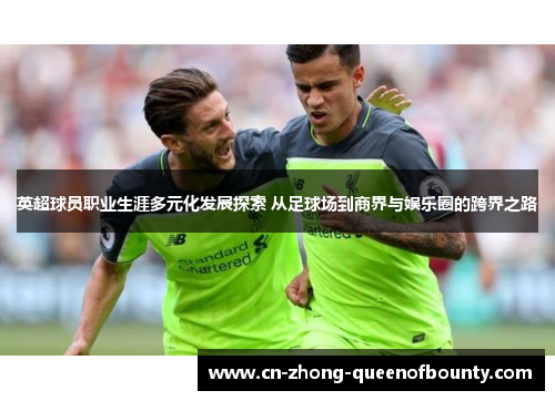 英超球员职业生涯多元化发展探索 从足球场到商界与娱乐圈的跨界之路