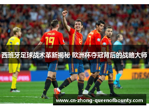 西班牙足球战术革新揭秘 欧洲杯夺冠背后的战略大师