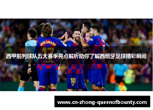 西甲前列球队五大赛季亮点解析助你了解西班牙足球精彩瞬间