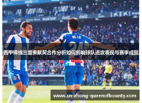 西甲锋线三重奏默契合作分析如何影响球队进攻表现与赛季成就