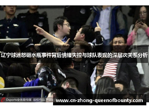 辽宁球迷怒砸水瓶事件背后情绪失控与球队表现的深层次关系分析