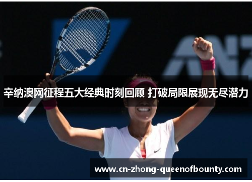 辛纳澳网征程五大经典时刻回顾 打破局限展现无尽潜力