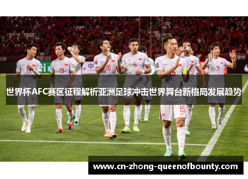 世界杯AFC赛区征程解析亚洲足球冲击世界舞台新格局发展趋势