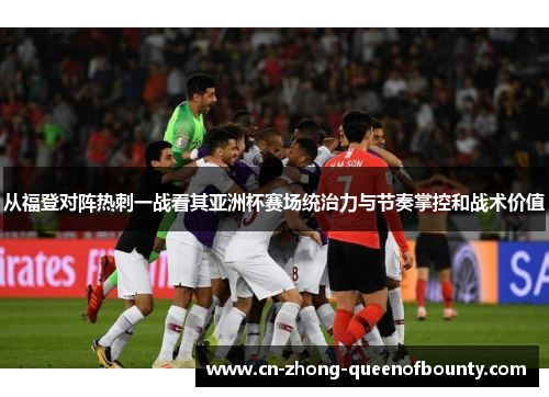 从福登对阵热刺一战看其亚洲杯赛场统治力与节奏掌控和战术价值