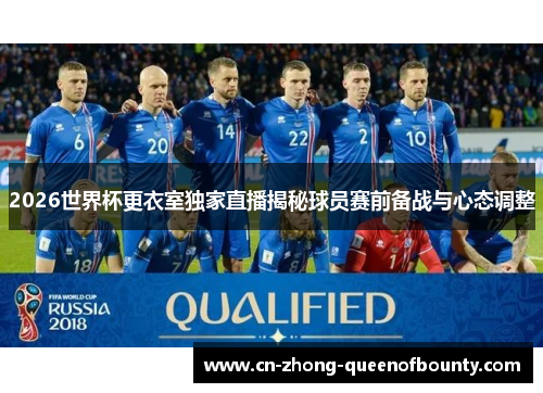 2026世界杯更衣室独家直播揭秘球员赛前备战与心态调整