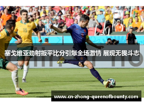 塞戈维亚劲射扳平比分引爆全场激情 展现无畏斗志