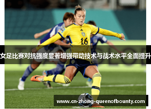 女足比赛对抗强度显著增强带动技术与战术水平全面提升