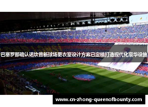 巴塞罗那确认诺坎普新球场更衣室设计方案已定稿打造现代化豪华设施