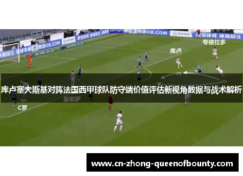 库卢塞夫斯基对阵法国西甲球队防守端价值评估新视角数据与战术解析