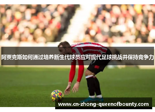 阿贾克斯如何通过培养新生代球员应对现代足球挑战并保持竞争力