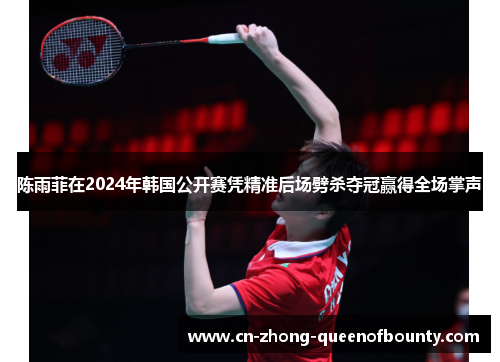 陈雨菲在2024年韩国公开赛凭精准后场劈杀夺冠赢得全场掌声