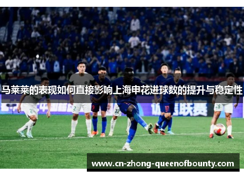 马莱莱的表现如何直接影响上海申花进球数的提升与稳定性