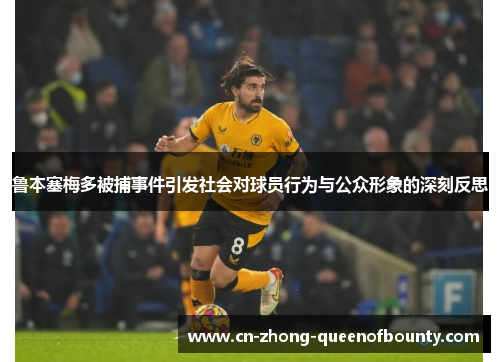 鲁本塞梅多被捕事件引发社会对球员行为与公众形象的深刻反思