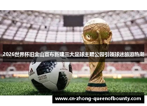 2026世界杯旧金山宣布新建三大足球主题公园引领球迷旅游热潮