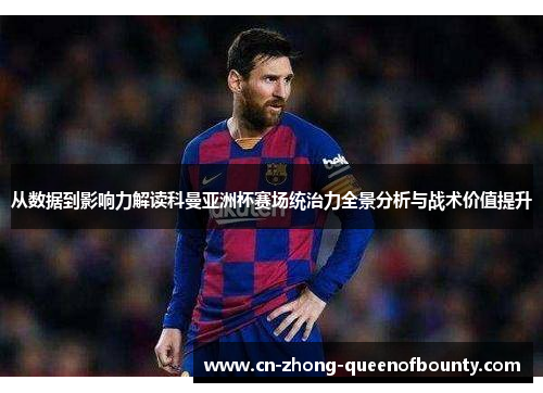 从数据到影响力解读科曼亚洲杯赛场统治力全景分析与战术价值提升