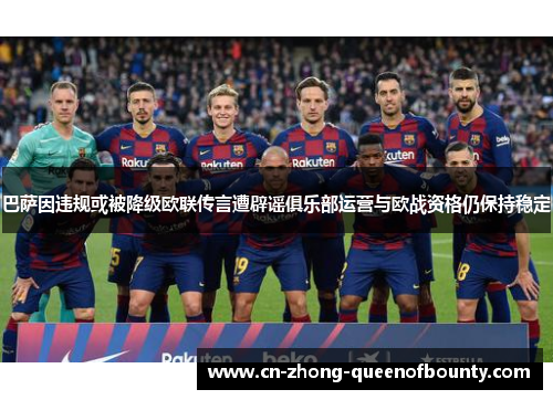 巴萨因违规或被降级欧联传言遭辟谣俱乐部运营与欧战资格仍保持稳定