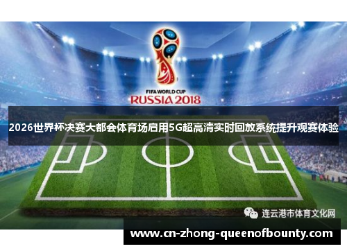 2026世界杯决赛大都会体育场启用5G超高清实时回放系统提升观赛体验