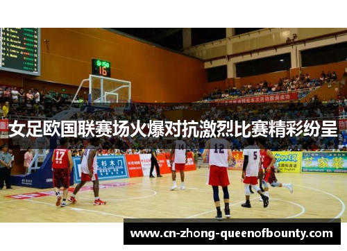 女足欧国联赛场火爆对抗激烈比赛精彩纷呈