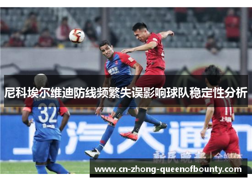 尼科埃尔维迪防线频繁失误影响球队稳定性分析