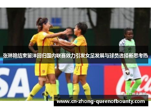 张琳艳结束留洋回归国内联赛效力引发女足发展与球员选择新思考热